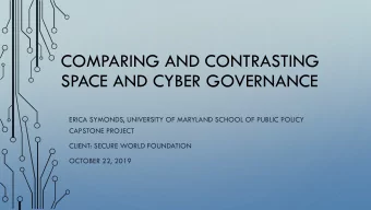 SPACE AND CYBER GOVERNANCE  ERICA SYMONDS, UNIVERSITY OF MARYLAND SCHOOL OF PUBLIC POLICY  CAPSTONE