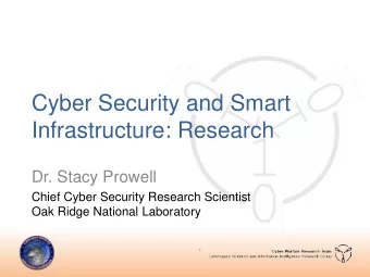 Cyber Security and Smart  Infrastructure: Research  Dr. Stacy Prowell  Chief Cyber Security