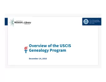 Overview of the USCIS  Genealogy Program  December 14, 2016  An Introduction to the USCIS Genealogy