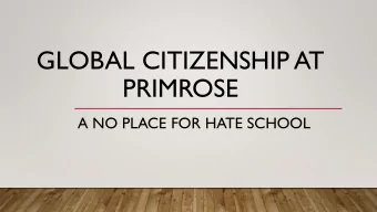 PRIMROSE  A NO PLACE FOR HATE SCHOOL  OUR FOCUS: GLOBAL CITIZENSHIP  Learning from and working
