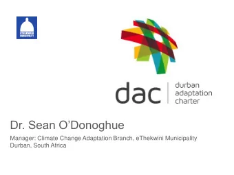 Dr. Sean ODonoghue  Manager: Climate Change Adaptation Branch, eThekwini Municipality  Durban,