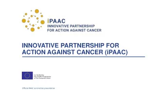 INNOVATIVE PARTNERSHIP FOR  ACTION AGAINST CANCER (iPAAC)  Official iPAAC Joint Action presentation