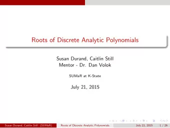 Roots of Discrete Analytic Polynomials  Susan Durand, Caitlin Still  Mentor - Dr. Dan Volok  SUMaR