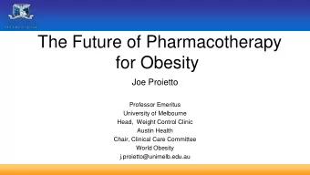 The Future of Pharmacotherapy  for Obesity  Joe Proietto  Professor Emeritus  University of