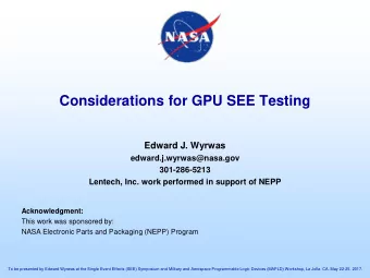 Considerations for GPU SEE Testing  Edward J. Wyrwas  edward.j.wyrwas@nasa.gov  301-286-5213
