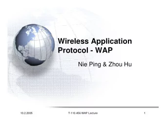 Wireless Application  Protocol - WAP  Nie Ping &amp; Zhou Hu  10.2.2005  T-110.456 WAP Lecture  1