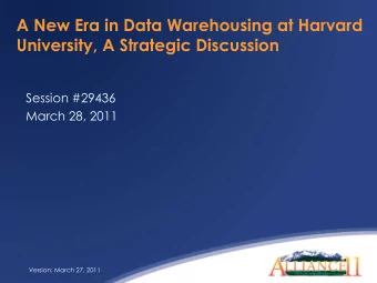 A New Era in Data Warehousing at Harvard  University, A Strategic Discussion  Session #29436  March