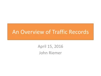 An Overview of Traffic Records  April 15, 2016  John Riemer  What is traffic records?  The