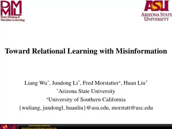 Toward Relational Learning with Misinformation Liang Wu * , Jundong Li * , Fred Morstatter + , Huan