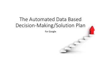 The Automated Data Based  Decision-Making/Solution Plan  For Google  By the end of this session,
