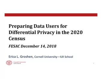 Preparing Data Users for Differential Privacy in the 2020  Census FESAC December 14, 2018 Erica L.