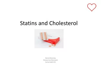 Statins and Cholesterol  Noreen Devanney  Primary Care Pharmacist  Surrey Heath CCG  What are