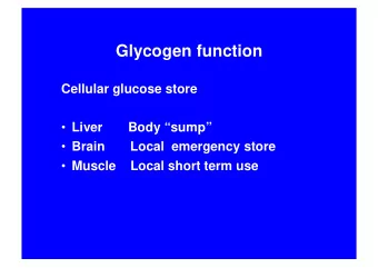 Glycogen function  Cellular glucose store  Liver       Body sump  Brain       Local