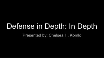 Defense in Depth: In Depth  Presented by: Chelsea H. Komlo  About me  -  Software engineer, privacy