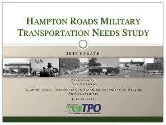H AMPTON R OADS M ILITARY T RANSPORTATION N EEDS S TUDY 2018 U P D A T E P R E S E N T E D B Y : S