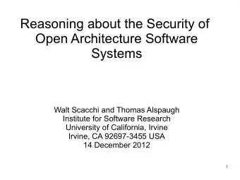 Reasoning about the Security of  Open Architecture Software  Systems  Walt Scacchi and Thomas