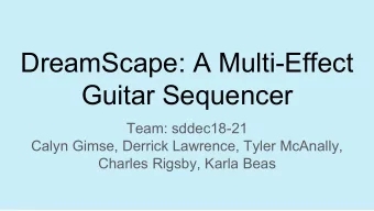 DreamScape: A Multi-Effect  Guitar Sequencer  Team: sddec18-21  Calyn Gimse, Derrick Lawrence,