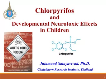 Chlorpyrifos  and  Developmental Neurotoxic Effects  in Children  Jutamaad Satayavivad, Ph.D.