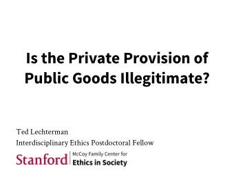 Is the Private Provision of  Public Goods Illegitimate?  Ted Lechterman  Interdisciplinary Ethics