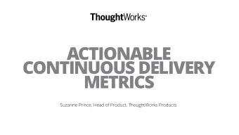 ACTIONABLE  CONTINUOUS DELIVERY  METRICS  Suzanne Prince, Head of Product, ThoughtWorks Products