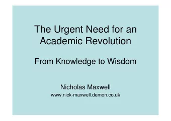The Urgent Need for an  Academic Revolution  From Knowledge to Wisdom  Nicholas Maxwell