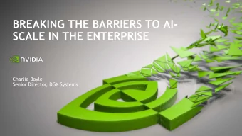 BREAKING THE BARRIERS TO AI-  SCALE IN THE ENTERPRISE  Charlie Boyle  Senior Director, DGX Systems