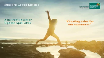 Suncorp Group Lim ited  Asia Debt Investor  Creating value for  Update April 20 16  our custom