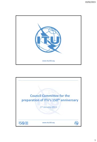 Council Committee for the preparation of ITUs 150 th anniversary  27 January 2015