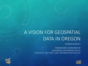 A VISION FOR GEOSPATIAL  DATA IN OREGON  THERESA BURCSU  FRAMEWORK COORDINATOR  GEOSPATIAL