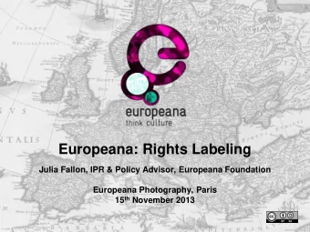Europeana: Rights Labeling  Julia Fallon, IPR &amp; Policy Advisor, Europeana Foundation  Europeana