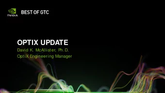 OPTIX UPDATE  David K. McAllister, Ph.D.  OptiX Engineering Manager  OPTIX UPDATE  OptiX