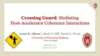 Crossing Guard : Mediating  Host-Accelerator Coherence Interactions Lena E. Olson* , Mark D. Hill,