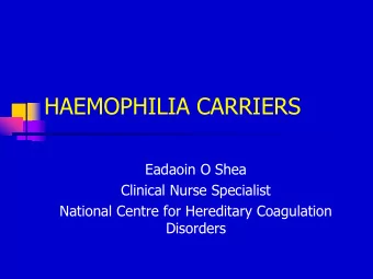 HAEMOPHILIA CARRIERS  Eadaoin O Shea  Clinical Nurse Specialist  National Centre for Hereditary