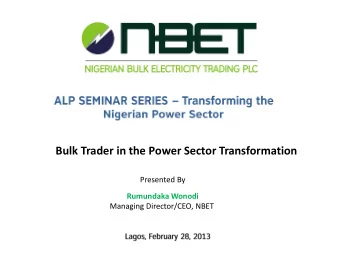 Bulk Trader in the Power Sector Transformation  Presented By  Rumundaka Wonodi  Managing