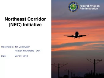Northeast Corridor  (NEC) Initiative  Presented to:  NY Community  Aviation Roundtable - LGA  Date: