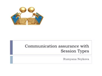 Communication assurance with  Session Types  Rumyana Neykova  Communication Safety with Session