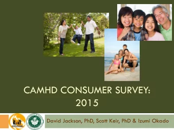 CAMHD CONSUMER SURVEY:  2015  David Jackson, PhD, Scott Keir, PhD &amp; Izumi Okado  Presentation