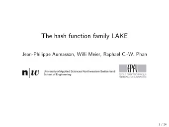 The hash function family LAKE  Jean-Philippe Aumasson, Willi Meier, Raphael C.-W. Phan  1 / 24