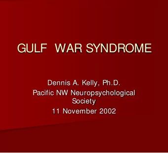 GULF  WAR SYNDROME  Dennis A. Kelly, Ph.D.  Pacific NW Neuropsychological  Society  11 November