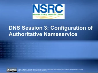 DNS Session 3: Configuration of  Authoritative Nameservice These materials are licensed under the