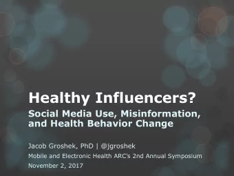 Healthy Influencers?  Social Media Use, Misinformation,  and Health Behavior Change  Jacob Groshek,