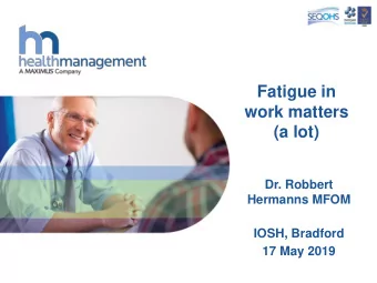 Fatigue in  work matters  (a lot)  Dr. Robbert  Hermanns MFOM  IOSH, Bradford  17 May 2019  1