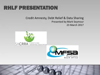 RHLF  LF PR  PRES  ESEN  ENTATIO  ION  Credit Amnesty, Debt Relief &amp; Data Sharing  Presented by