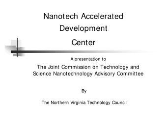 Nanotech Accelerated  Development  Center  A presentation to  The Joint Commission on Technology