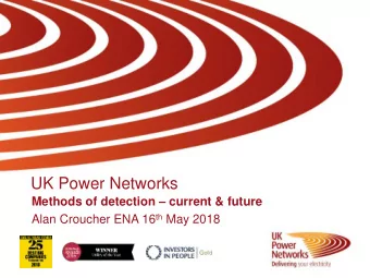 UK Power Networks Methods of detection  current &amp; future Alan Croucher ENA 16 th May 2018