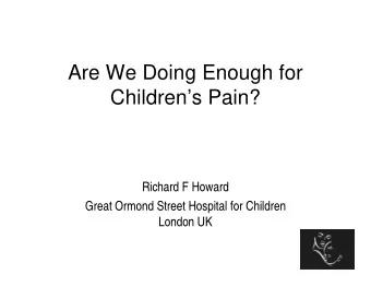 Are We Doing Enough for  Childrens Pain?  Richard F Howard  Great Ormond Street Hospital for
