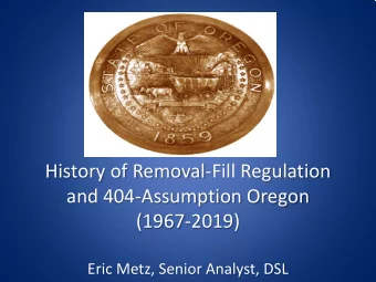 History of Removal-Fill Regulation  and 404-Assumption Oregon  (1967-2019)  Eric Metz, Senior