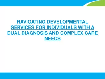 NAVIGATING DEVELOPMENTAL  SERVICES FOR INDIVIDUALS WITH A  DUAL DIAGNOSIS AND COMPLEX CARE  NEEDS