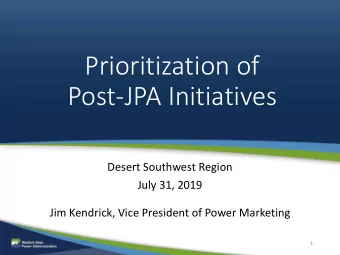 Prioritization of  Post-JPA Initiatives  Desert Southwest Region  July 31, 2019  Jim Kendrick, Vice