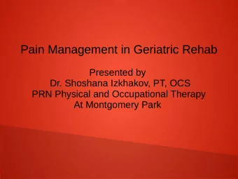 Pain Management in Geriatric Rehab  Presented by  Dr. Shoshana Izkhakov, PT, OCS  PRN Physical and